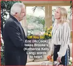 ??  ?? Off You Go: Eric (Mccook) takes Brooke’s (Katherine Kelly Lang) words to heart.
