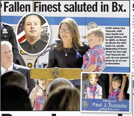  ??  ?? NYPD widow Lisa Tuozzolo, with sons Austin and Joseph (below, left to right), as Mayor de Blasio (far left) looks on, speaks at naming of Bronx street for hero Sgt. Paul Tuozzolo (inset). He was gunned down by an ex-con in November.