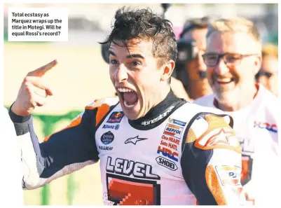  ??  ?? Total ecstasy as Marquez wraps up the title in Motegi. Will he equal Rossi’s record?