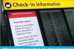  ?? — AFP ?? LONDON: In this file photo taken on May 29, 2017 a display warns passengers to “Expect Disruption” to British Airways flights, inside Terminal 5 of London’s Heathrow Airport. British Airways was forced to cancel flights to and from London yesterday, after it suffered “a systems issue”.