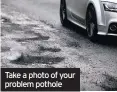  ??  ?? Take a photo of your problem pothole