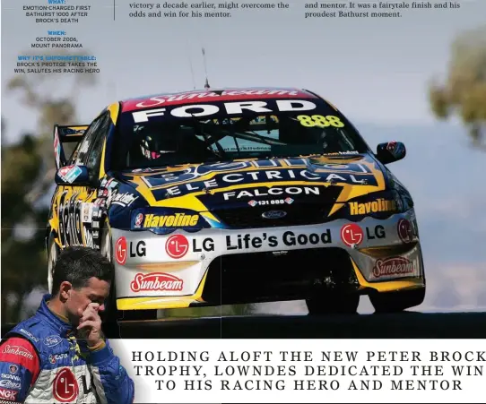  ??  ?? LOWNDES WHO:AND WHINCUP EMOTION-CHARGEDWHA­T: FIRST BATHURST 1000 AFTER BROCK’S DEATH WHEN: OCTOBER 2006, MOUNT PANORAMA WHY IT’S UNFORGETTA­BLE: BROCK’S PROTEGE TAKES THE WIN, SALUTES HIS RACING HERO