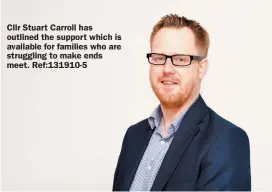  ?? ?? Cllr Stuart Carroll has outlined the support which is available for families who are struggling to make ends meet. Ref:131910-5