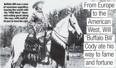  ?? ?? Buffalo Bill was a man of voracious appetites, touring the world with his “Wild West” show and eating great along the way, with staff of 56 just to feed his cast.