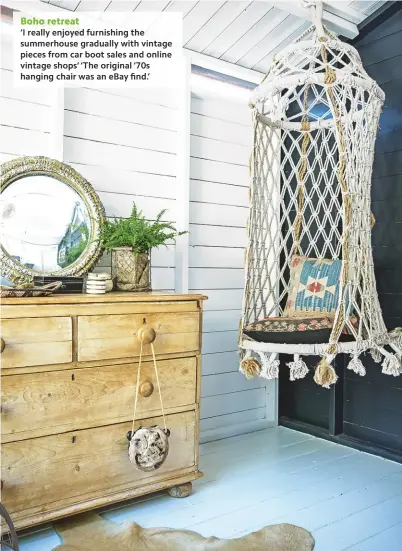  ??  ?? Boho retreat ‘I really enjoyed furnishing the summerhous­e gradually with vintage pieces from car boot sales and online vintage shops’ ‘The original ’70s hanging chair was an ebay find.’