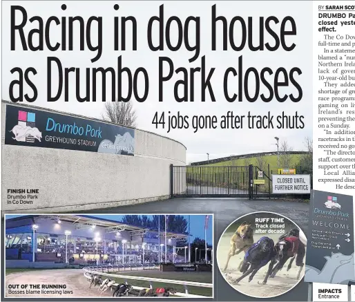  ??  ?? FINISH LINE Drumbo Park in Co Down OUT OF THE RUNNING Bosses blame licensing laws RUFF TIME Track closed after decade IMPACTS Entrance