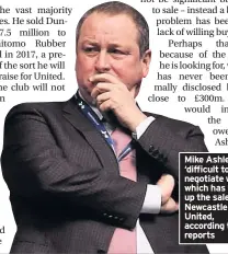  ??  ?? Mike Ashley is ‘difficult to negotiate with’, which has held up the sale of Newcastle United, according to reports