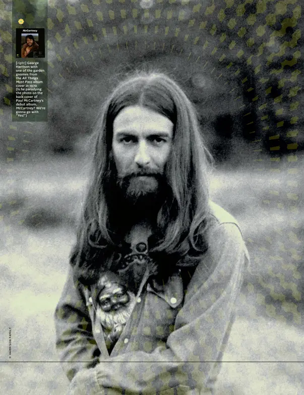  ??  ?? [ right] George Harrison with one of the garden gnomes from the All Things
Must Pass album cover in 1970
(Is he parodying the photo on the back cover of Paul McCartney’s debut album,
McCartney? We’re gonna go with “Yes!”)