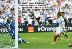  ??  ?? MAGIC MOMENTS: Vardy scoring England’s equaliser against Wales at Euro 2016 and, right, lifting the Premier League trophy