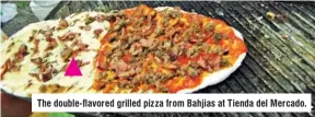  ??  ?? The double-flavored grilled piz za from Bahjias at Tienda del Mercado.