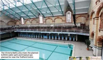  ??  ?? The Victoria Baths and, inset, the planned £250m water park and tropical spa planned for near the Trafford Centre