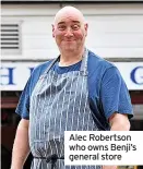  ?? ?? Alec Robertson who owns Benji’s general store