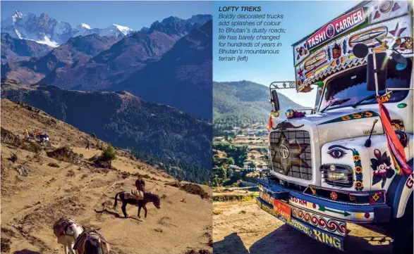  ??  ?? LOFTY TREKS Boldly decorated trucks add splashes of colour to Bhutan’s dusty roads; life has barely changed for hundreds of years in Bhutan’s mountainou­s terrain (left)