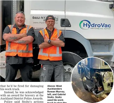  ??  ?? Above: West Aucklander­s Rowan Murray, left, and Gabriel Stoltz. Stoltz used his work truck to stop the driver of a car that was dragging a police officer down the road in Manurewa. Right: Damage to the truck, including time off the road, is estimated to be worth about $12,000.