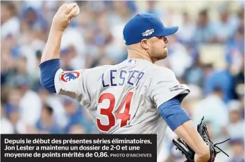  ??  ?? Depuis le début des présentes séries éliminatoi­res, Jon Lester a maintenu un dossier de 2-0 et une moyenne de points mérités de 0,86.