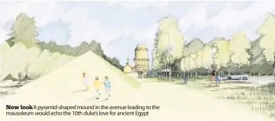  ??  ?? New look A pyramid-shaped mound in the avenue leading to the mausoleum would echo the 10th duke’s love for ancient Egypt