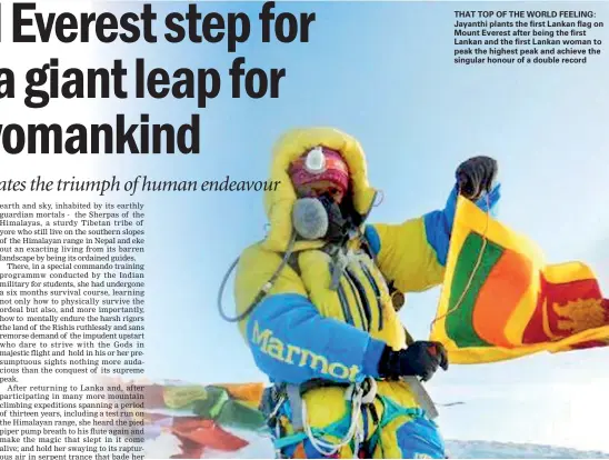  ??  ?? THAT TOP OF THE WORLD FEELING: Jayanthi plants the first Lankan flag on Mount Everest after being the first Lankan and the first Lankan woman to peak the highest peak and achieve the singular honour of a double record