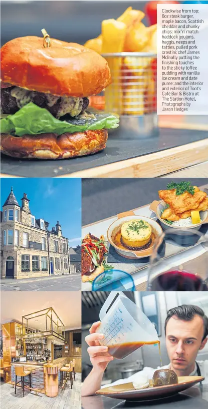  ?? Photograph­s by Jason Hedges ?? Clockwise from top: 6oz steak burger, maple bacon. Scottish cheddar and chunky chips; mix 'n' match haddock goujons, haggis. neeps and tattles, pulled pork crostini; chef James McInally putting the finishing touches to the sticky toffee pudding with vanilla ice cream and date puree; and the interior and exterior of Toot's Café Bar & Bistro at The Station Hotel.