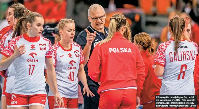  ?? ?? W towarzyski­m turnieju Posten Cup – ostatnim sprawdzian­ie przed MŚ – Polki pokonały Islandię i Angolę oraz minimalnie przegrały z Norweżkami – mistrzynia­mi świata i Europy.