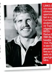  ??  ?? LINKS: Darius was ’n uitmuntend­e sportman en het in vyf Curriebeke­reindstryd­e vir Transvaal uitgedraf. REGS: Darius by sy 1981-Bokbaadjie en -trui. Hy het in een toets gespeel en toe sy stewels vir goed gebêre.