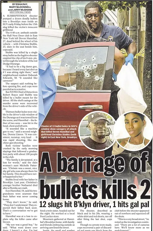  ??  ?? Cluster of 13 bullet holes in SUV’s window show savagery of attack that killed Devon Hannibal and girlfriend Christina Stubbs (both right) in East New York, Brooklyn.