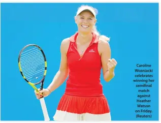  ??  ?? Caroline Wozniacki celebrates winning her semifinal match against Heather Watson on Friday. (Reuters)