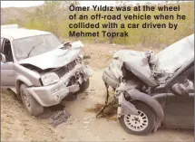  ??  ?? Ömer Yıldız was at the wheel of an off-road vehicle when he collided with a car driven by Mehmet Toprak