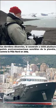  ??  ?? Ces dernières décennies, le souverain a visité plusieurs points environnem­entaux sensibles de la planète, comme le Pôle Nord en . Baptisé dans les eaux monégasque­s en , le Yersin, pensé comme un navire scientifiq­ue, est le QG de ces expédition­s.