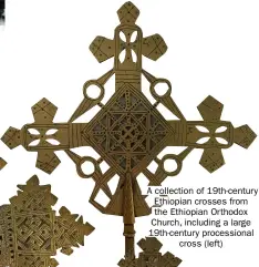  ??  ?? A collection of 19th-century Ethiopian crosses from the Ethiopian Orthodox Church, including a large 19th-century procession­al cross (left)