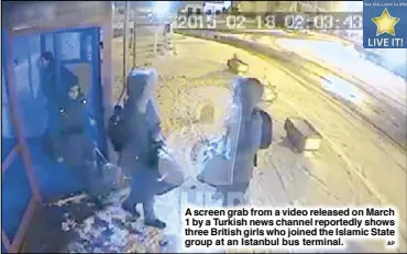  ?? AP ?? A screen grab from a video released on March 1 by a Turkish news channel reportedly shows three British girls who joined the Islamic State group at an Istanbul bus terminal.