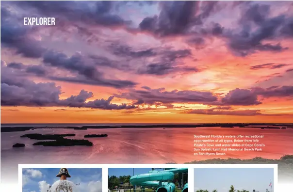  ??  ?? Southwest Florida’s waters offer recreation­al opportunit­ies of all types. Below from left: Pirate’s Cove and water slides at Cape Coral’s Sun Splash; Lynn Hall Memorial Beach Park on Fort Myers Beach.