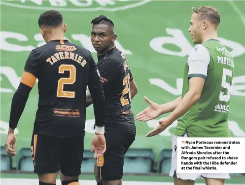  ??  ?? 0 Ryan Porteous remonstrat­es with James Tavernier and Alfredo Morelos after the Rangers pair refused to shake hands with the Hibs defender at the final whistle.