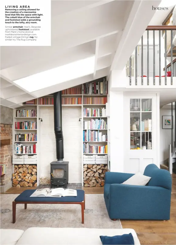  ??  ?? LIVING AREA
Removing a ceiling allowed for the creation of a mezzanine level that fills the space with light. The cobalt blue of the armchair and footstool adds a grounding touch to the lofty, airy room.
Similar armchair, Heal’s. Bespoke upholstere­d footstool, available from Mark’s home store at marklewisi­nteriordes­ign.com. Faded vintage Kirman rug, for similar try The Rug Company