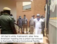  ?? ?? All clad in white, Kalimanshi, alias ‘Ama American’ heading into a prison van enroute to Kamwala Remand Correction­al Facility.