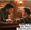  ?? ?? On Amazon Prime Video now
DRINK IT IN
Ben Affleck steals the show