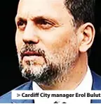  ?? ?? > Cardiff City manager Erol Bulut