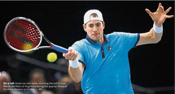  ??  ?? On a roll: American John Isner returning the ball to Juan Martin del Potro of Argentina during the quarter-finals of the Paris Masters on Friday.