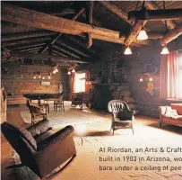  ??  ?? At Riordan, an Arts & Crafts Rustic house built in 1903 in Arizona, wood walls are bare under a ceiling of peeled log beams.