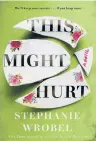  ?? ?? ‘This Might Hurt’
By Stephanie Wrobel, Berkley, 336 pages, $26.