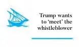  ??  ?? Trump wants to ‘meet’ the whistleblo­wer