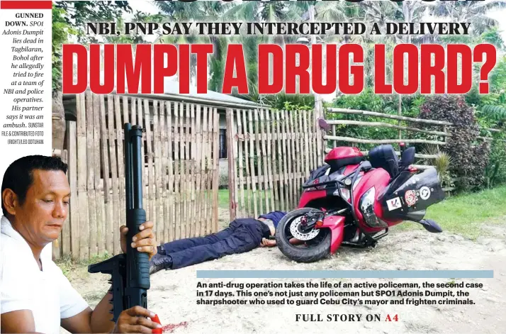  ?? SUNSTAR FILE & CONTRIBUTE­D FOTO (RIGHT)/LEO ODTUHAN ?? GUNNED DOWN. SPO1 Adonis Dumpit lies dead in Tagbilaran, Bohol after he allegedly tried to fire at a team of NBI and police operatives. His partner says it was an ambush.