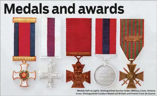  ??  ?? Medals ( left to right): Distinguis­hed Service Order; Military Cross; Victoria Cross; Distinguis­hed Conduct Medal ( all British) and French Croix de Guerre