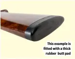  ?? ?? This example is fitted with a thick rubber butt pad