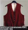  ??  ?? WAISTCOAT FOR BENJAMIN PÉRET, DUCHAMP, 1958