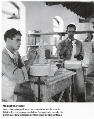  ?? ?? Os mestres artesãos a escultura sempre foi um dos mais distintivo­s fatores da fábrica de cerâmica que ainda leva Portugal pelo mundo. Há peças que, de tão icónicas, nem precisam de apresentaç­ão
