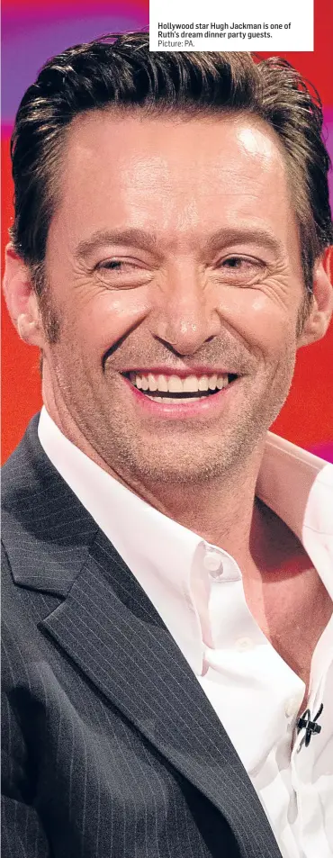  ?? Picture: PA. ?? Hollywood star Hugh Jackman is one of Ruth’s dream dinner party guests.