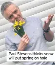  ??  ?? Paul Stevens thinks snow will put spring on hold