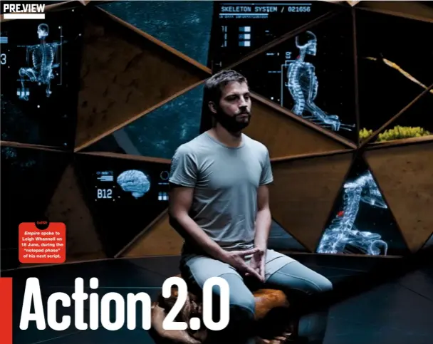  ??  ?? Empire spoke to Leigh Whannell on 18 June, during the “notepad phase” of his next script. Quadripleg­ic Grey Trace (Logan Marshallgr­een) is given a new lease of life with the aid of a computer chip implant.