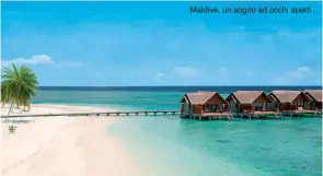  ??  ?? Maldive, un sogno ad occhi aperti...