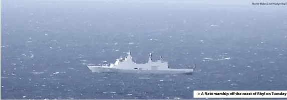  ?? North Wales Live/Hadyn Iball ?? > A Nato warship off the coast of Rhyl on Tuesday